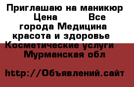 Приглашаю на маникюр  › Цена ­ 500 - Все города Медицина, красота и здоровье » Косметические услуги   . Мурманская обл.